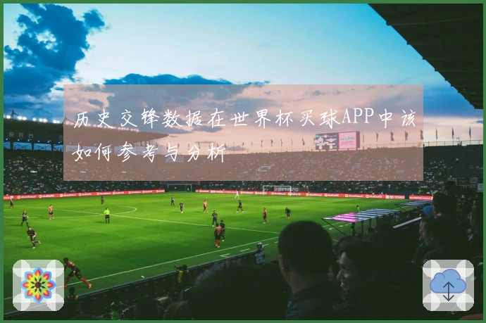 历史交锋数据在世界杯买球APP中该如何参考与分析